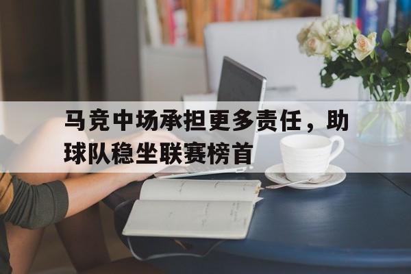 包含马竞中场承担更多责任，助球队稳坐联赛榜首的词条