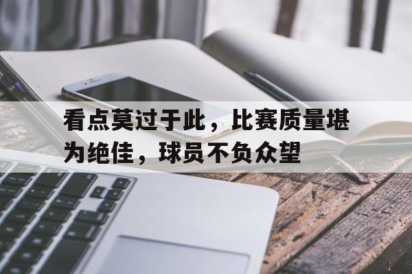 关于看点莫过于此，比赛质量堪为绝佳，球员不负众望的信息